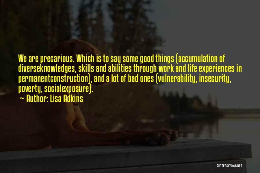 Lisa Adkins Quotes: We Are Precarious. Which Is To Say Some Good Things (accumulation Of Diverseknowledges, Skills And Abilities Through Work And Life