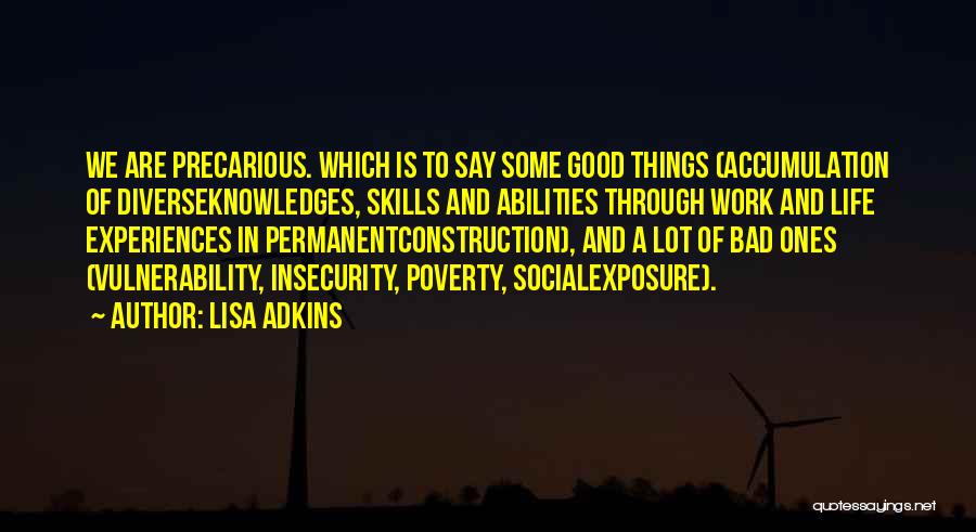 Lisa Adkins Quotes: We Are Precarious. Which Is To Say Some Good Things (accumulation Of Diverseknowledges, Skills And Abilities Through Work And Life