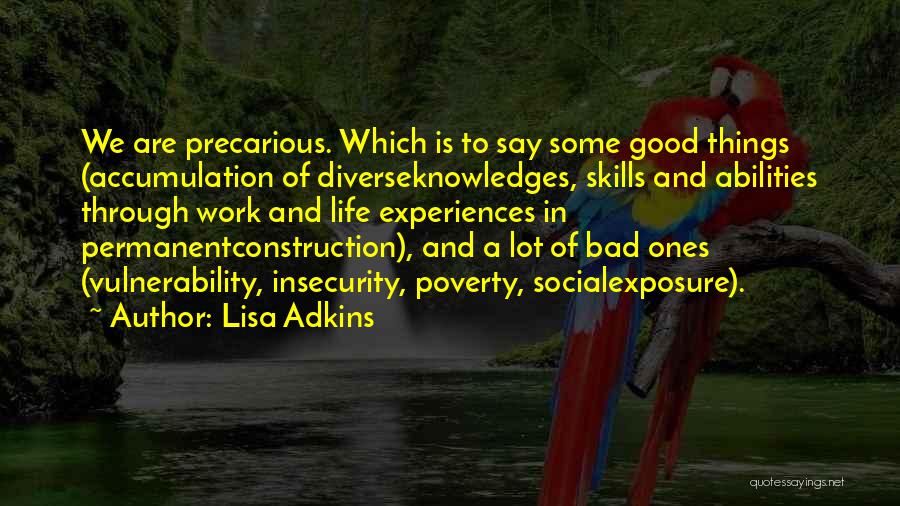 Lisa Adkins Quotes: We Are Precarious. Which Is To Say Some Good Things (accumulation Of Diverseknowledges, Skills And Abilities Through Work And Life