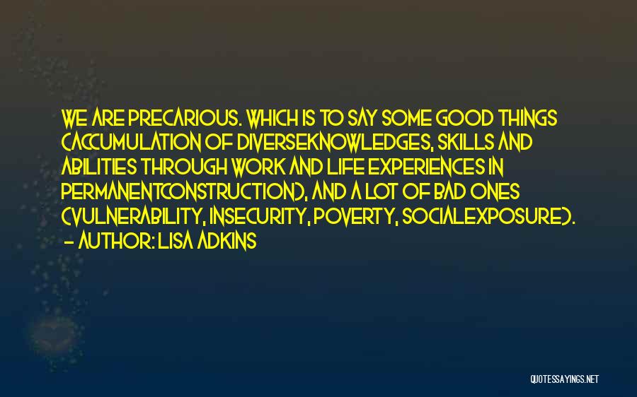 Lisa Adkins Quotes: We Are Precarious. Which Is To Say Some Good Things (accumulation Of Diverseknowledges, Skills And Abilities Through Work And Life