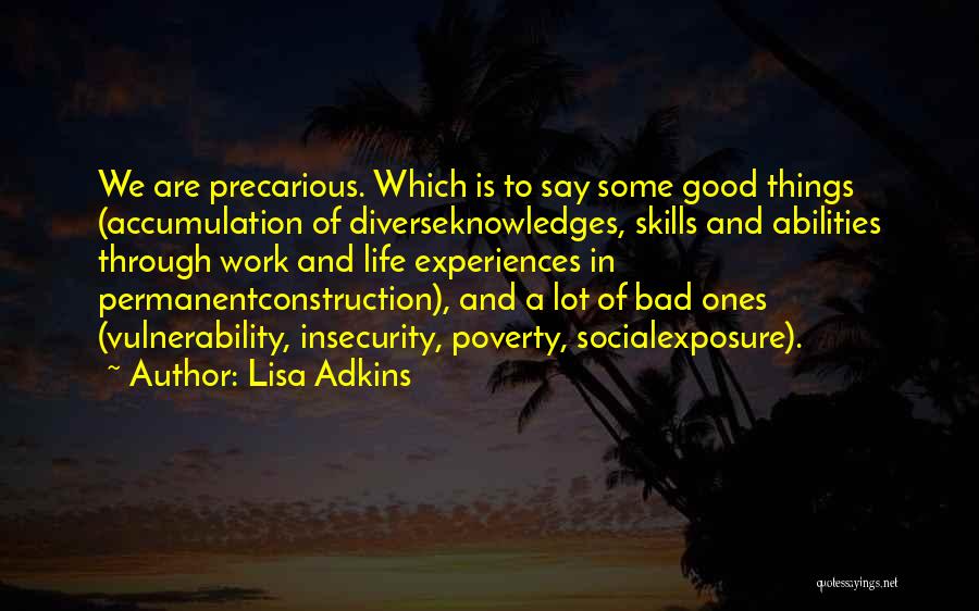 Lisa Adkins Quotes: We Are Precarious. Which Is To Say Some Good Things (accumulation Of Diverseknowledges, Skills And Abilities Through Work And Life