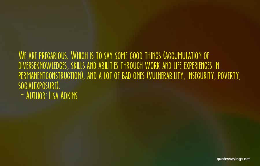 Lisa Adkins Quotes: We Are Precarious. Which Is To Say Some Good Things (accumulation Of Diverseknowledges, Skills And Abilities Through Work And Life