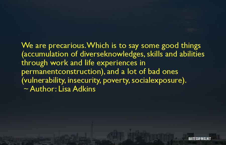 Lisa Adkins Quotes: We Are Precarious. Which Is To Say Some Good Things (accumulation Of Diverseknowledges, Skills And Abilities Through Work And Life