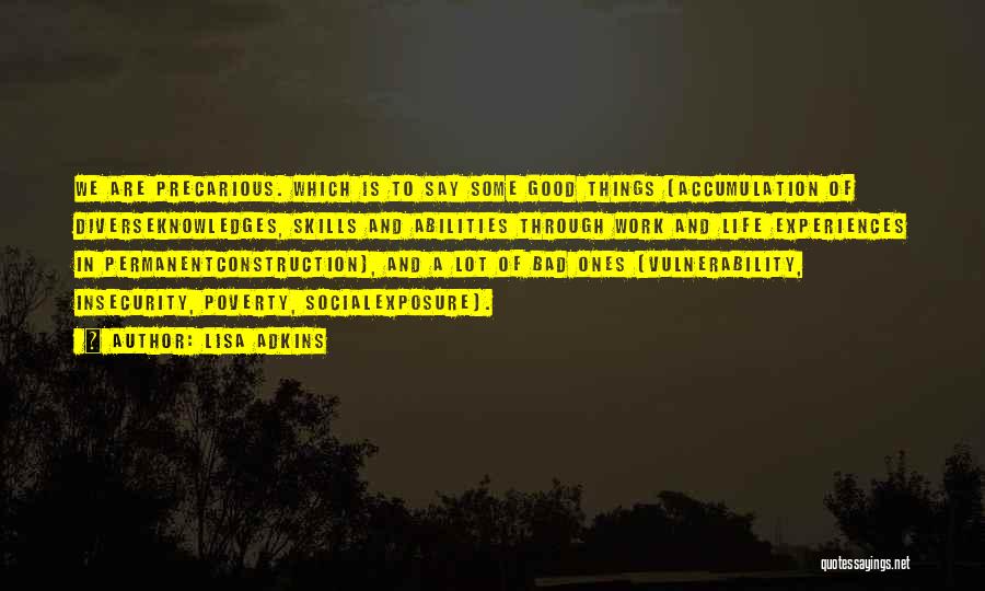 Lisa Adkins Quotes: We Are Precarious. Which Is To Say Some Good Things (accumulation Of Diverseknowledges, Skills And Abilities Through Work And Life