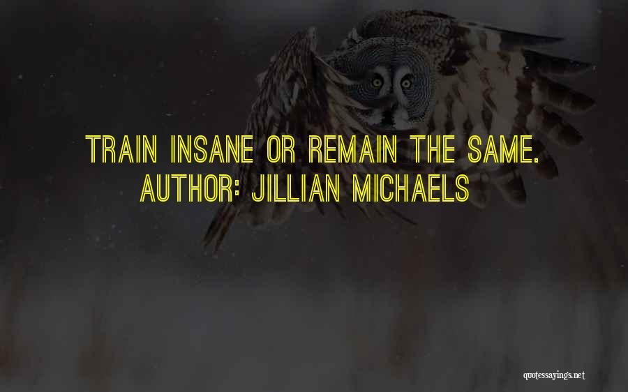 Jillian Michaels Quotes: Train Insane Or Remain The Same.