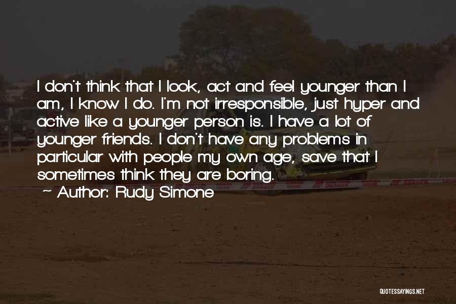 Rudy Simone Quotes: I Don't Think That I Look, Act And Feel Younger Than I Am, I Know I Do. I'm Not Irresponsible,