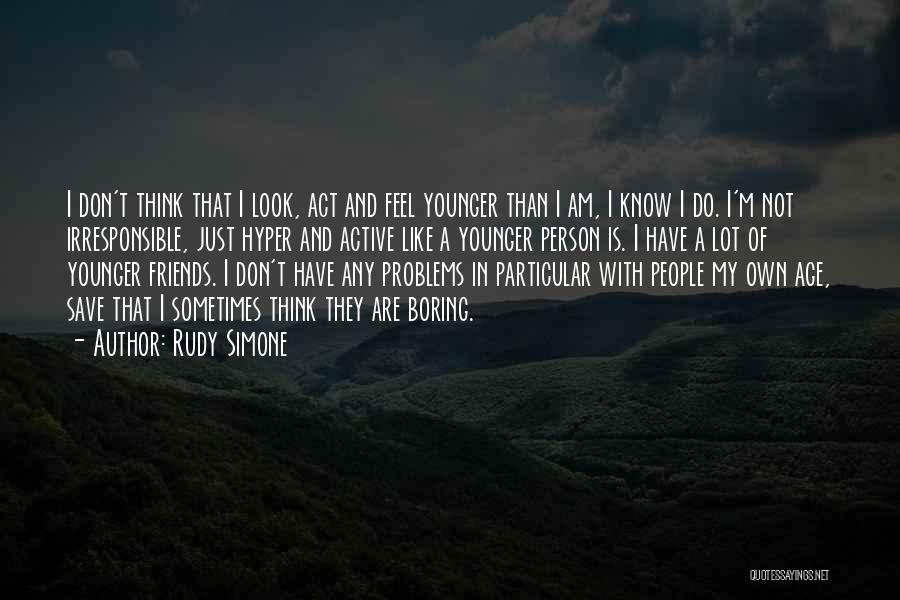 Rudy Simone Quotes: I Don't Think That I Look, Act And Feel Younger Than I Am, I Know I Do. I'm Not Irresponsible,