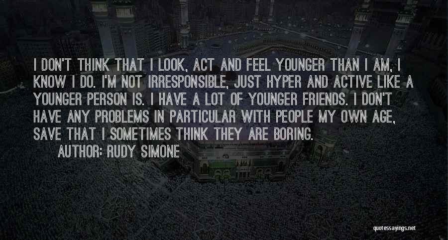 Rudy Simone Quotes: I Don't Think That I Look, Act And Feel Younger Than I Am, I Know I Do. I'm Not Irresponsible,