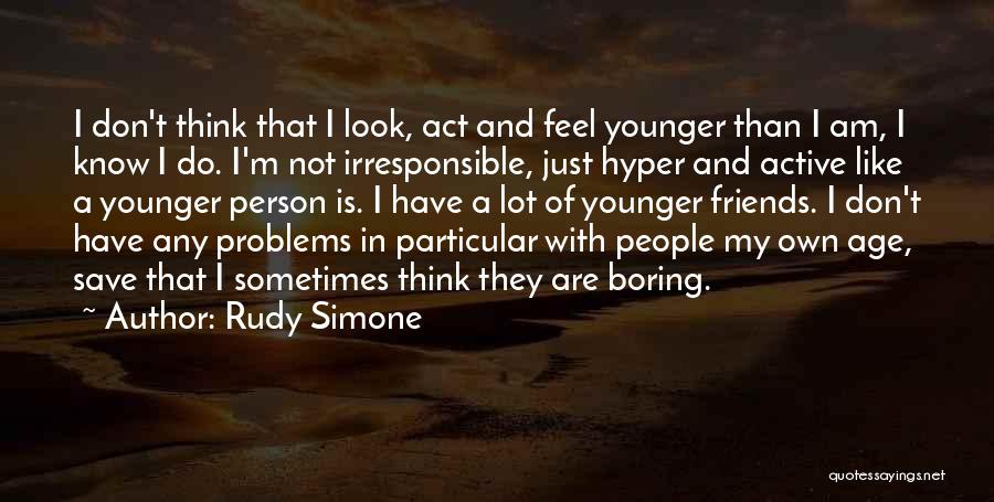 Rudy Simone Quotes: I Don't Think That I Look, Act And Feel Younger Than I Am, I Know I Do. I'm Not Irresponsible,