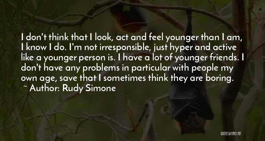 Rudy Simone Quotes: I Don't Think That I Look, Act And Feel Younger Than I Am, I Know I Do. I'm Not Irresponsible,