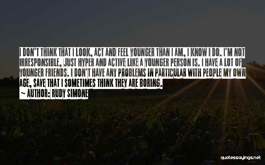Rudy Simone Quotes: I Don't Think That I Look, Act And Feel Younger Than I Am, I Know I Do. I'm Not Irresponsible,