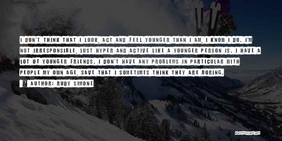 Rudy Simone Quotes: I Don't Think That I Look, Act And Feel Younger Than I Am, I Know I Do. I'm Not Irresponsible,