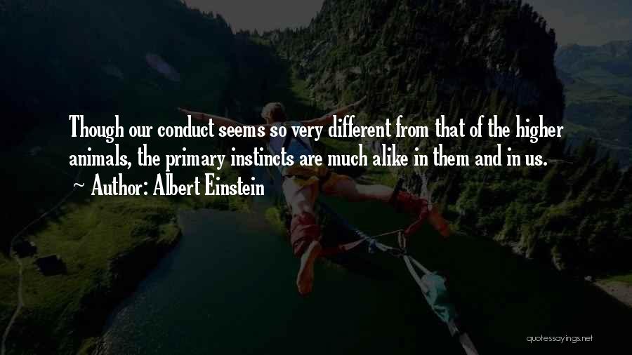 Albert Einstein Quotes: Though Our Conduct Seems So Very Different From That Of The Higher Animals, The Primary Instincts Are Much Alike In