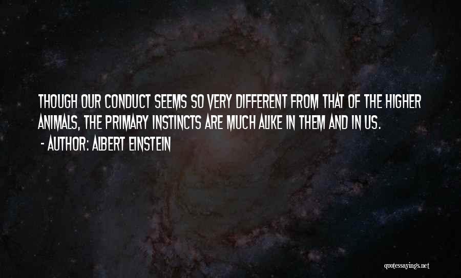Albert Einstein Quotes: Though Our Conduct Seems So Very Different From That Of The Higher Animals, The Primary Instincts Are Much Alike In