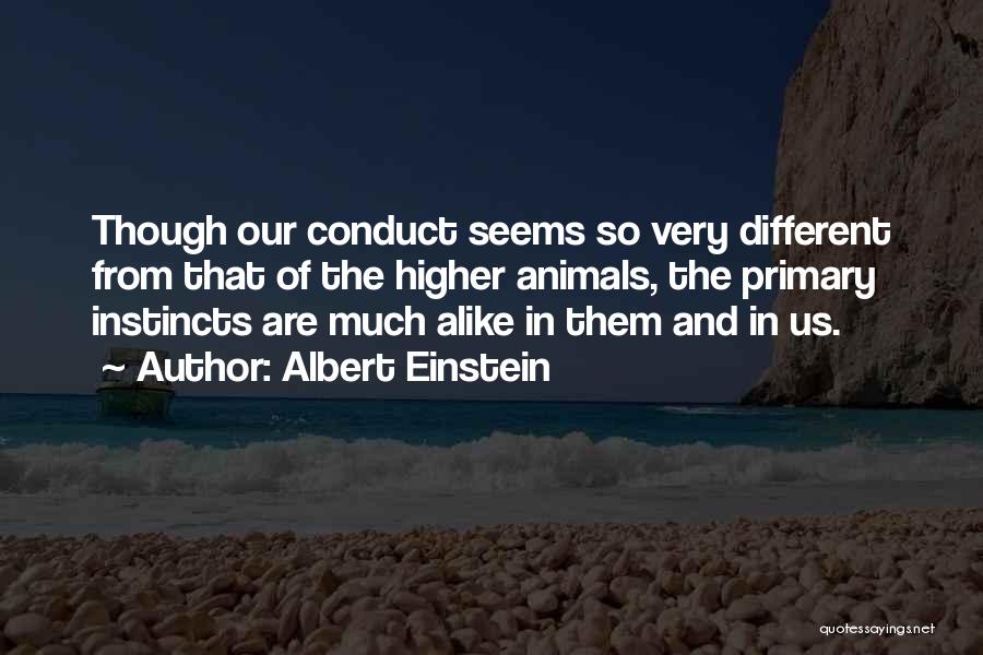 Albert Einstein Quotes: Though Our Conduct Seems So Very Different From That Of The Higher Animals, The Primary Instincts Are Much Alike In