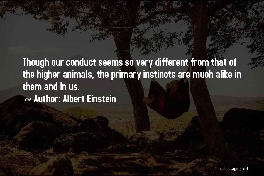 Albert Einstein Quotes: Though Our Conduct Seems So Very Different From That Of The Higher Animals, The Primary Instincts Are Much Alike In