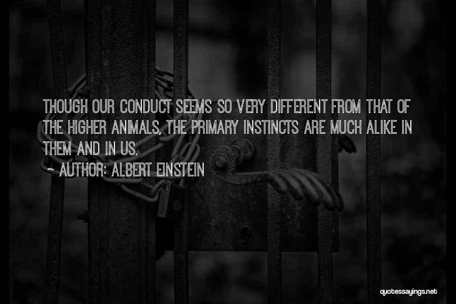 Albert Einstein Quotes: Though Our Conduct Seems So Very Different From That Of The Higher Animals, The Primary Instincts Are Much Alike In