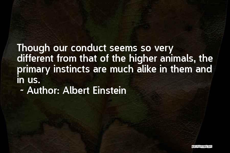 Albert Einstein Quotes: Though Our Conduct Seems So Very Different From That Of The Higher Animals, The Primary Instincts Are Much Alike In