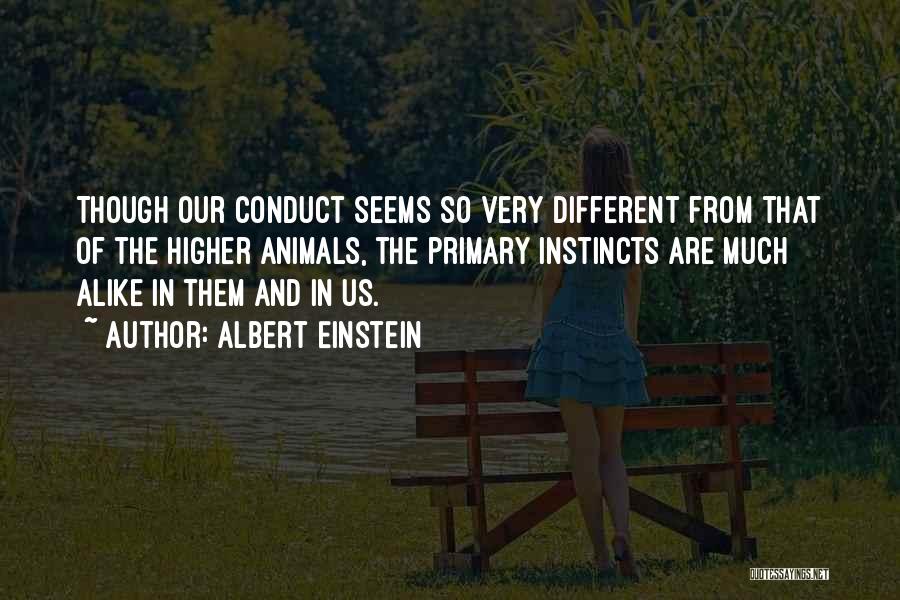 Albert Einstein Quotes: Though Our Conduct Seems So Very Different From That Of The Higher Animals, The Primary Instincts Are Much Alike In