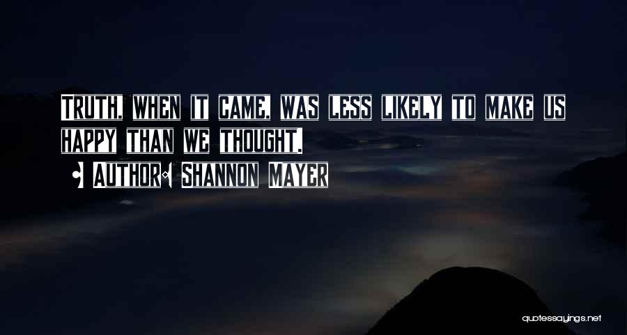 Shannon Mayer Quotes: Truth, When It Came, Was Less Likely To Make Us Happy Than We Thought.