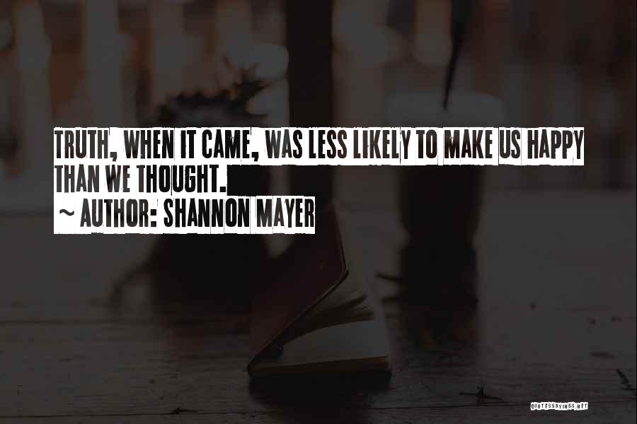 Shannon Mayer Quotes: Truth, When It Came, Was Less Likely To Make Us Happy Than We Thought.