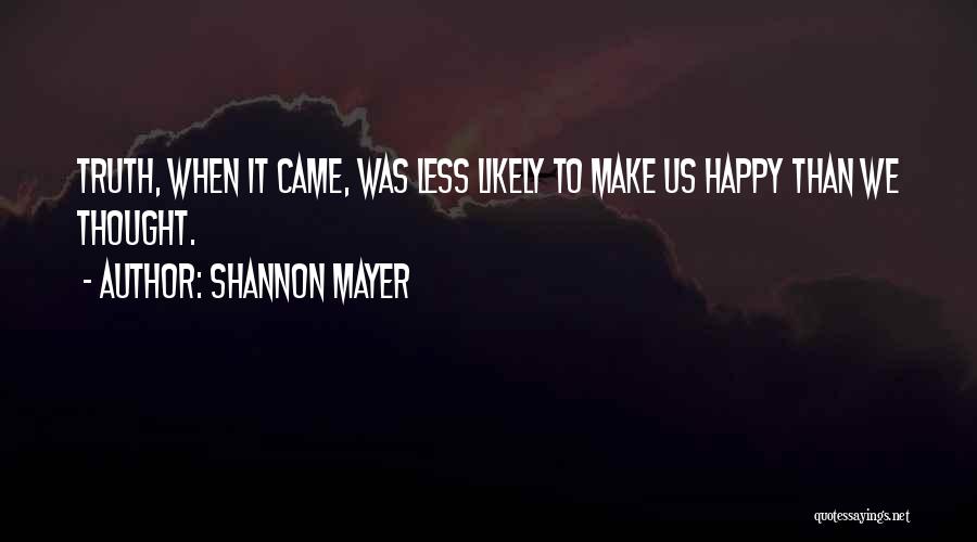 Shannon Mayer Quotes: Truth, When It Came, Was Less Likely To Make Us Happy Than We Thought.