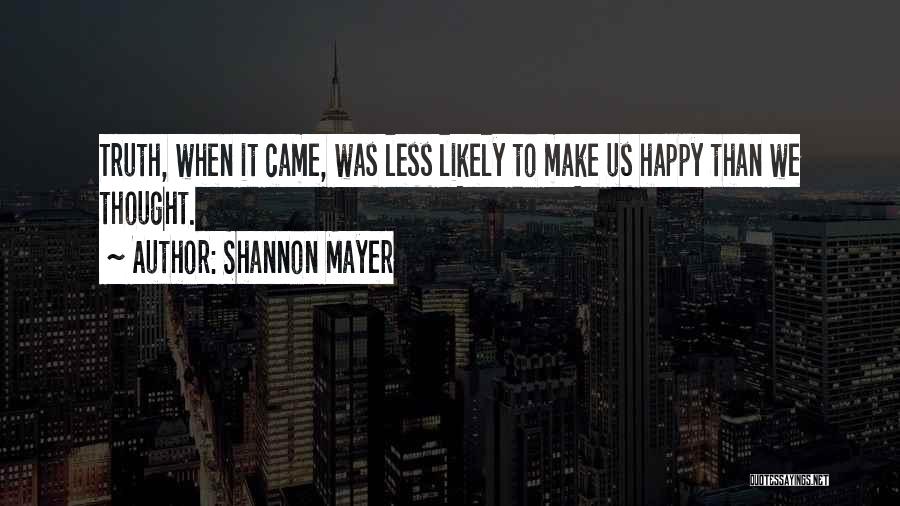 Shannon Mayer Quotes: Truth, When It Came, Was Less Likely To Make Us Happy Than We Thought.
