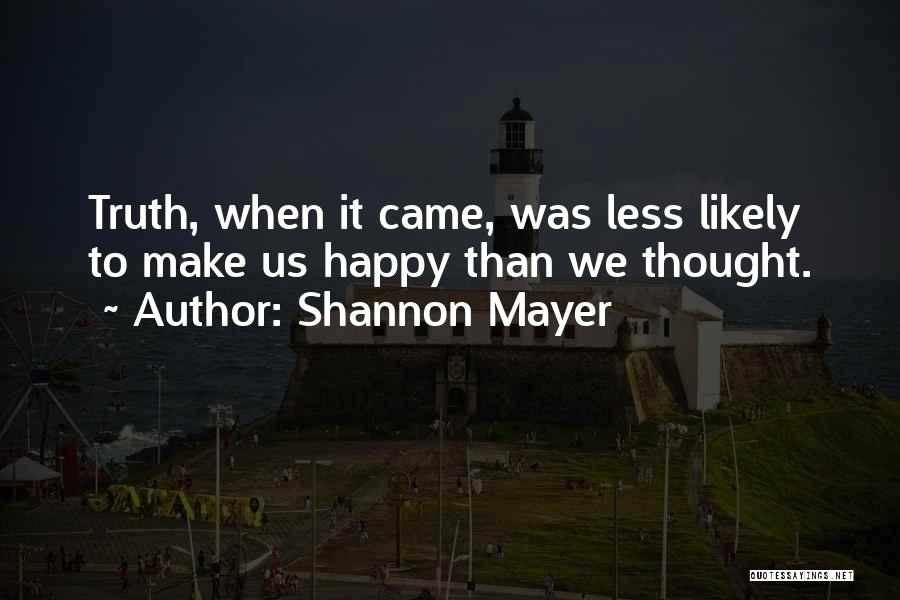 Shannon Mayer Quotes: Truth, When It Came, Was Less Likely To Make Us Happy Than We Thought.