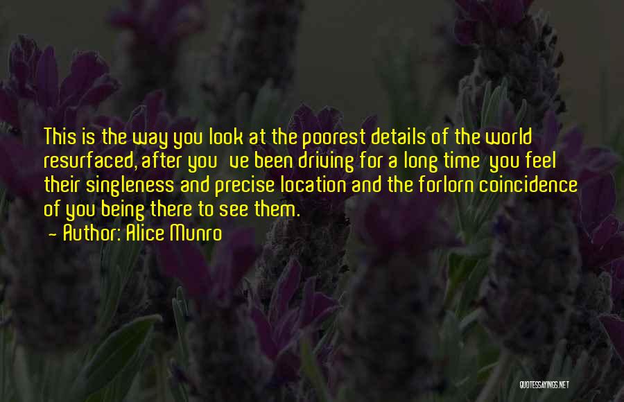 Alice Munro Quotes: This Is The Way You Look At The Poorest Details Of The World Resurfaced, After You've Been Driving For A