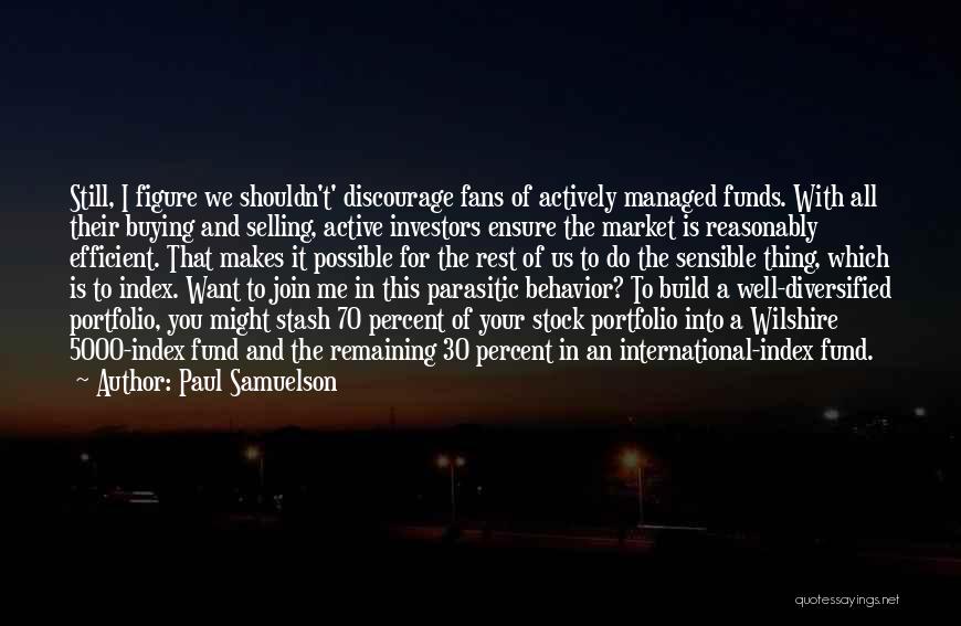 Paul Samuelson Quotes: Still, I Figure We Shouldn't' Discourage Fans Of Actively Managed Funds. With All Their Buying And Selling, Active Investors Ensure