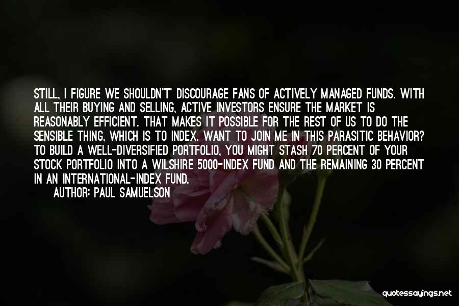 Paul Samuelson Quotes: Still, I Figure We Shouldn't' Discourage Fans Of Actively Managed Funds. With All Their Buying And Selling, Active Investors Ensure