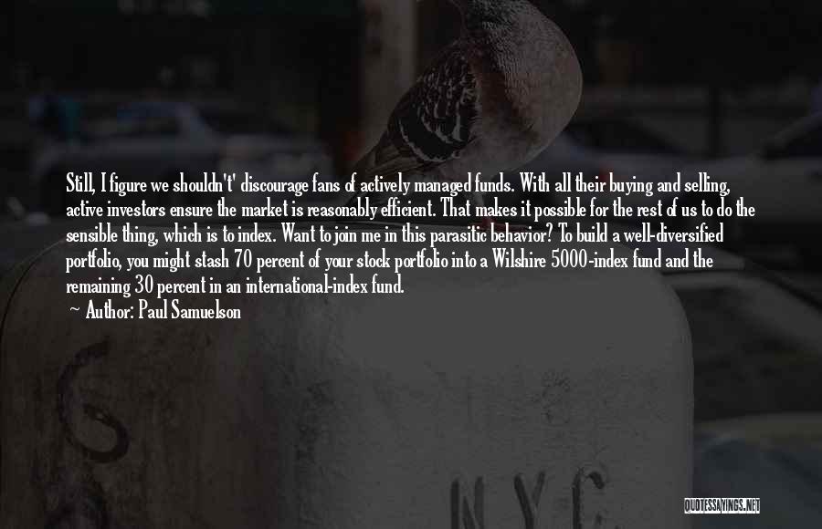 Paul Samuelson Quotes: Still, I Figure We Shouldn't' Discourage Fans Of Actively Managed Funds. With All Their Buying And Selling, Active Investors Ensure