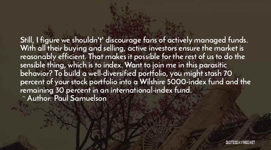 Paul Samuelson Quotes: Still, I Figure We Shouldn't' Discourage Fans Of Actively Managed Funds. With All Their Buying And Selling, Active Investors Ensure