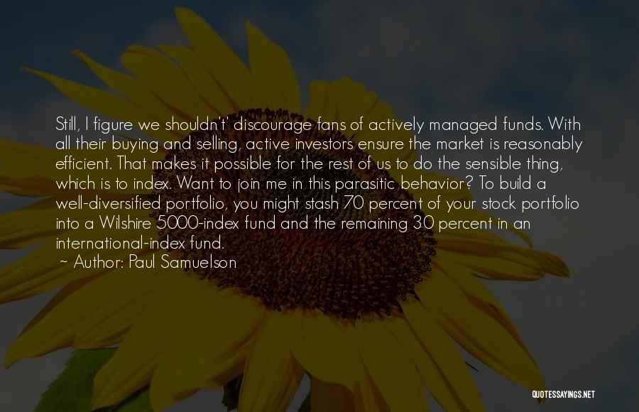 Paul Samuelson Quotes: Still, I Figure We Shouldn't' Discourage Fans Of Actively Managed Funds. With All Their Buying And Selling, Active Investors Ensure