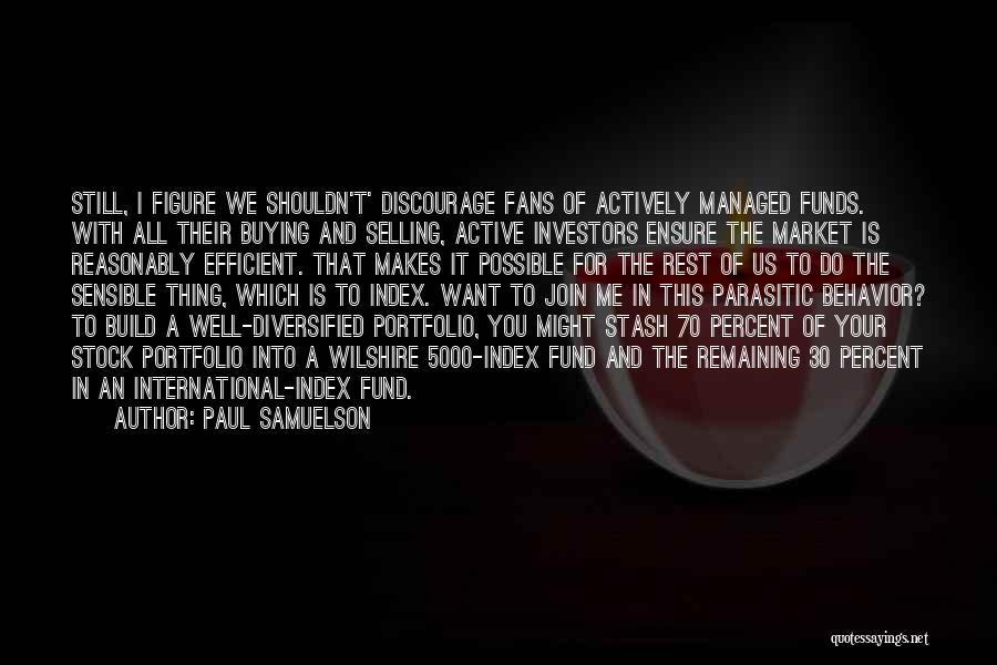 Paul Samuelson Quotes: Still, I Figure We Shouldn't' Discourage Fans Of Actively Managed Funds. With All Their Buying And Selling, Active Investors Ensure