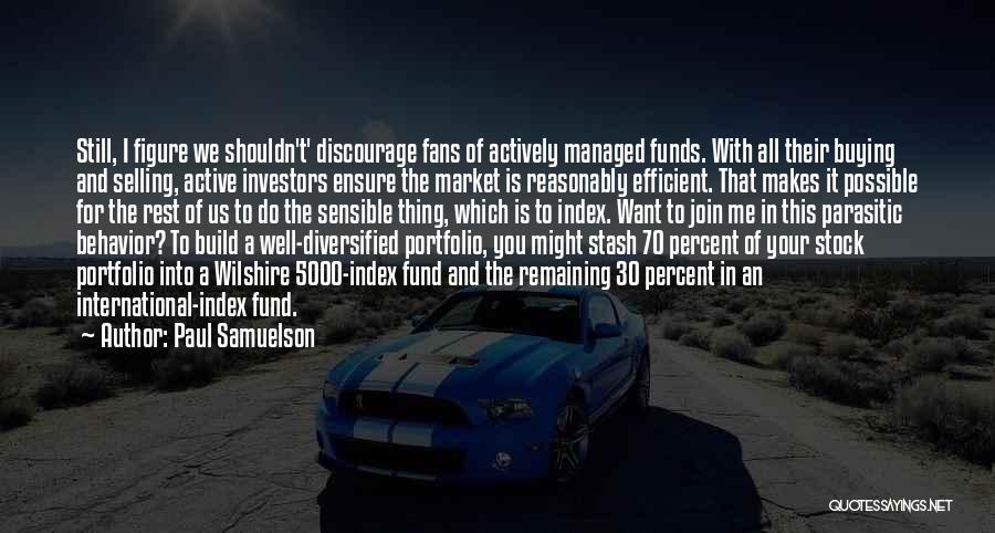 Paul Samuelson Quotes: Still, I Figure We Shouldn't' Discourage Fans Of Actively Managed Funds. With All Their Buying And Selling, Active Investors Ensure