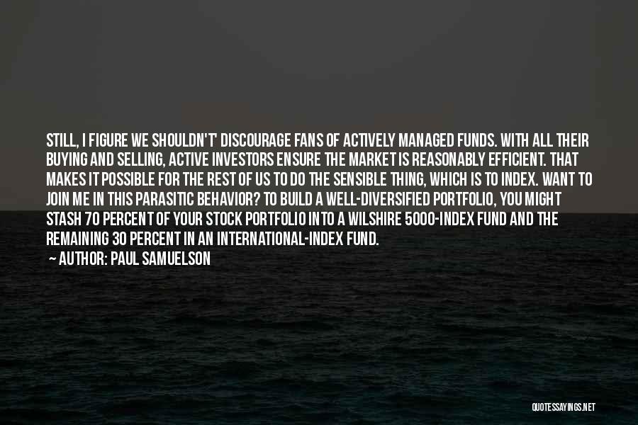 Paul Samuelson Quotes: Still, I Figure We Shouldn't' Discourage Fans Of Actively Managed Funds. With All Their Buying And Selling, Active Investors Ensure