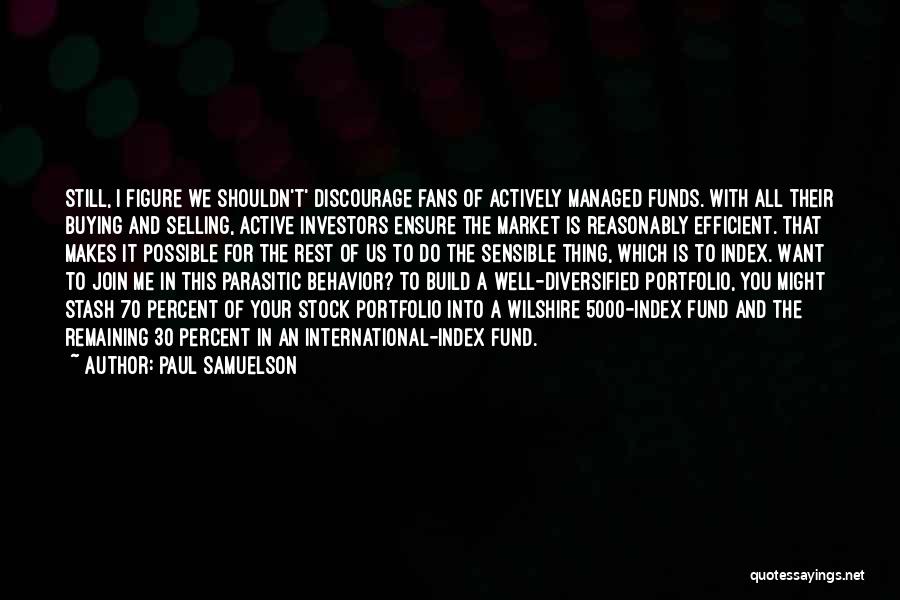 Paul Samuelson Quotes: Still, I Figure We Shouldn't' Discourage Fans Of Actively Managed Funds. With All Their Buying And Selling, Active Investors Ensure