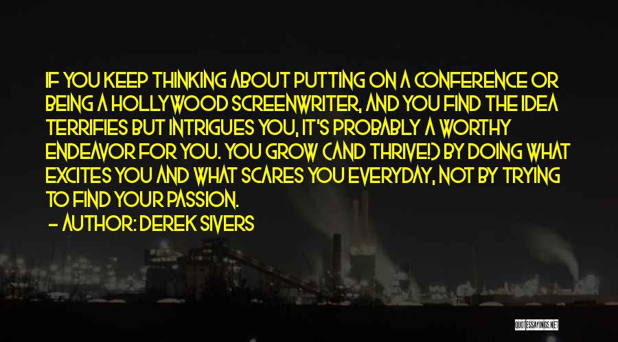 Derek Sivers Quotes: If You Keep Thinking About Putting On A Conference Or Being A Hollywood Screenwriter, And You Find The Idea Terrifies