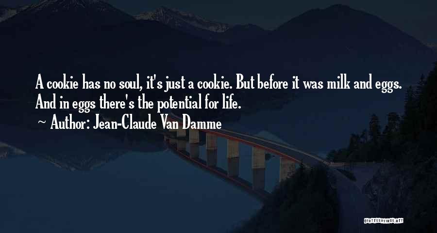 Jean-Claude Van Damme Quotes: A Cookie Has No Soul, It's Just A Cookie. But Before It Was Milk And Eggs. And In Eggs There's