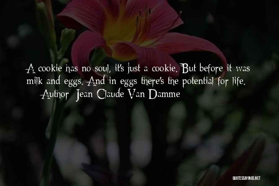 Jean-Claude Van Damme Quotes: A Cookie Has No Soul, It's Just A Cookie. But Before It Was Milk And Eggs. And In Eggs There's