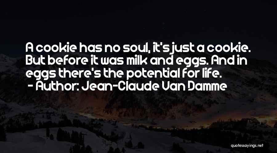 Jean-Claude Van Damme Quotes: A Cookie Has No Soul, It's Just A Cookie. But Before It Was Milk And Eggs. And In Eggs There's