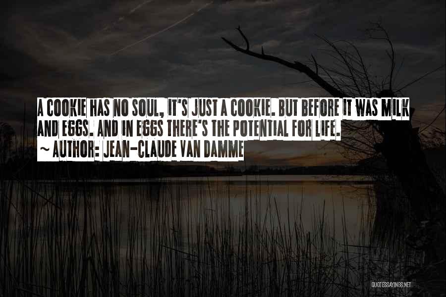 Jean-Claude Van Damme Quotes: A Cookie Has No Soul, It's Just A Cookie. But Before It Was Milk And Eggs. And In Eggs There's