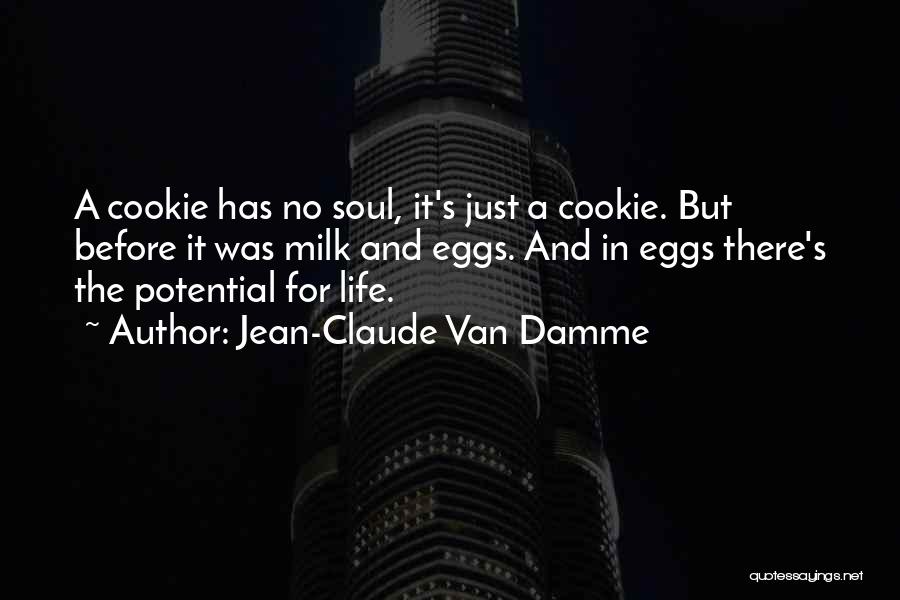 Jean-Claude Van Damme Quotes: A Cookie Has No Soul, It's Just A Cookie. But Before It Was Milk And Eggs. And In Eggs There's