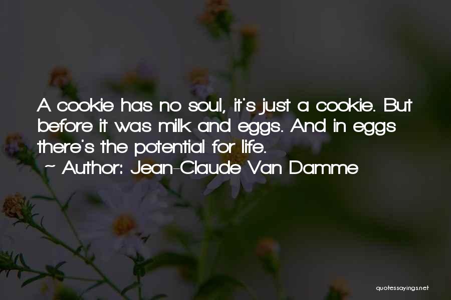 Jean-Claude Van Damme Quotes: A Cookie Has No Soul, It's Just A Cookie. But Before It Was Milk And Eggs. And In Eggs There's