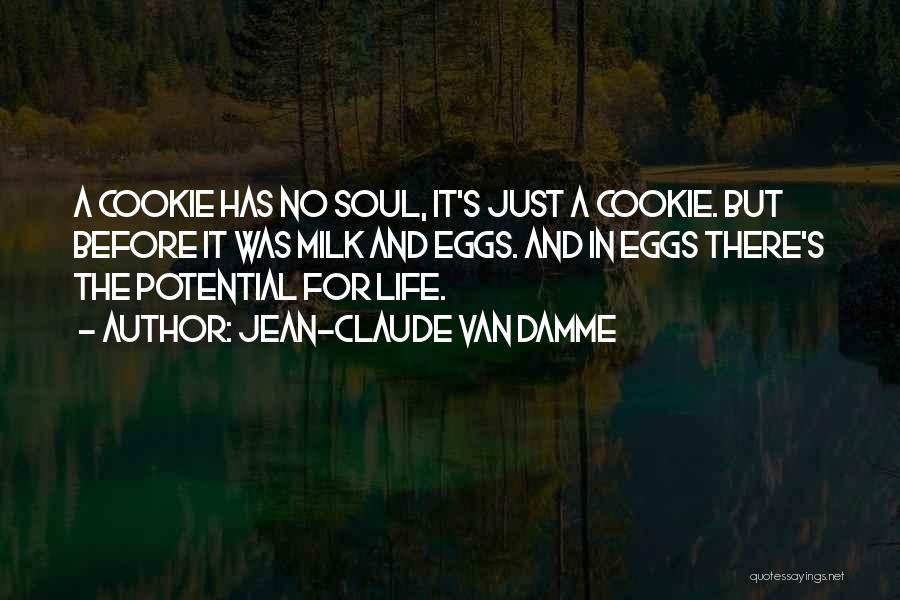 Jean-Claude Van Damme Quotes: A Cookie Has No Soul, It's Just A Cookie. But Before It Was Milk And Eggs. And In Eggs There's