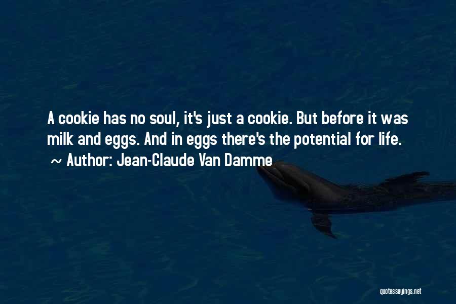 Jean-Claude Van Damme Quotes: A Cookie Has No Soul, It's Just A Cookie. But Before It Was Milk And Eggs. And In Eggs There's