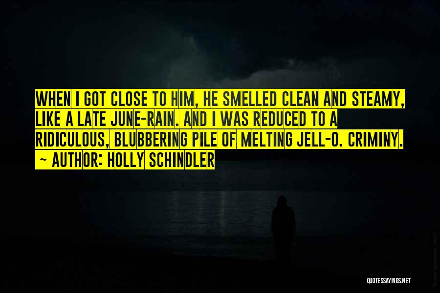 Holly Schindler Quotes: When I Got Close To Him, He Smelled Clean And Steamy, Like A Late June-rain. And I Was Reduced To