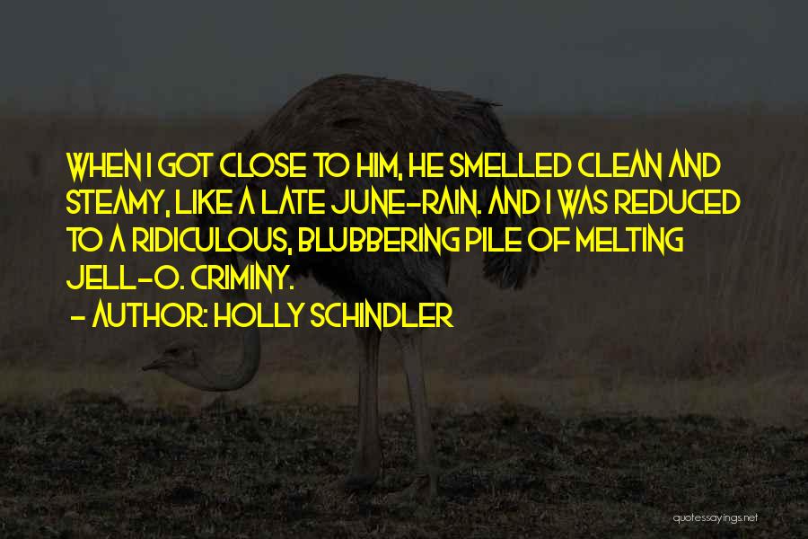 Holly Schindler Quotes: When I Got Close To Him, He Smelled Clean And Steamy, Like A Late June-rain. And I Was Reduced To