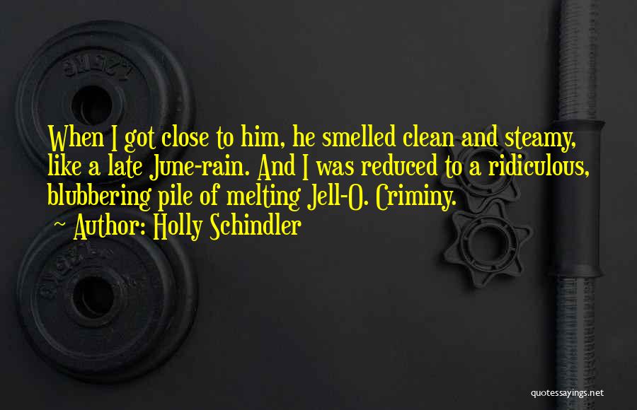 Holly Schindler Quotes: When I Got Close To Him, He Smelled Clean And Steamy, Like A Late June-rain. And I Was Reduced To